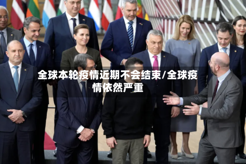 全球本轮疫情近期不会结束/全球疫情依然严重-第3张图片