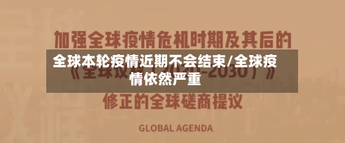 全球本轮疫情近期不会结束/全球疫情依然严重-第2张图片