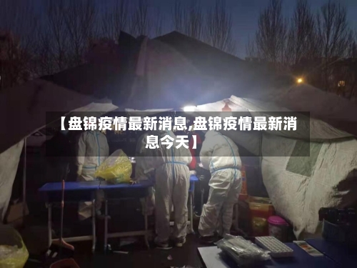 【盘锦疫情最新消息,盘锦疫情最新消息今天】-第2张图片