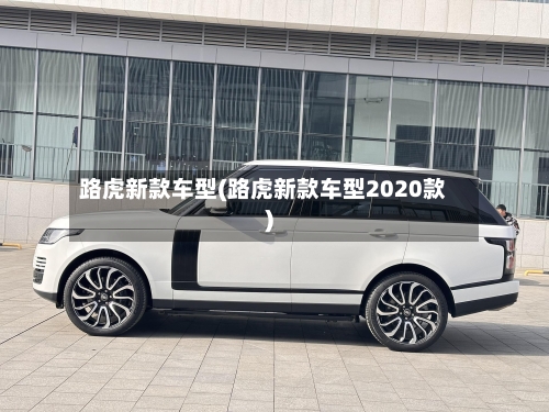 路虎新款车型(路虎新款车型2020款)-第1张图片