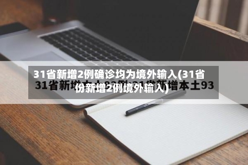31省新增2例确诊均为境外输入(31省份新增2例境外输入)-第1张图片
