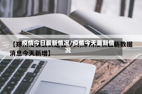 疫情今日最新情况/疫情今天最新情况-第2张图片