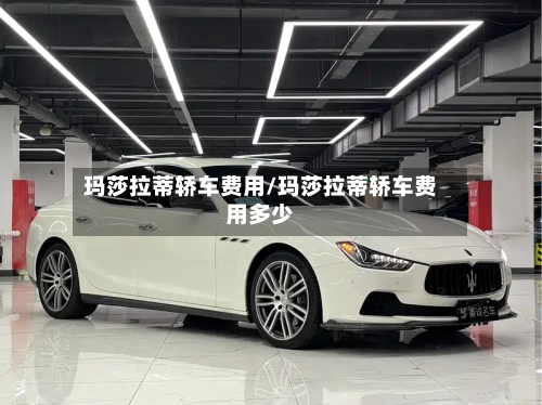 玛莎拉蒂轿车费用/玛莎拉蒂轿车费用多少-第2张图片