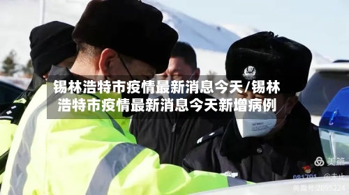 锡林浩特市疫情最新消息今天/锡林浩特市疫情最新消息今天新增病例-第2张图片