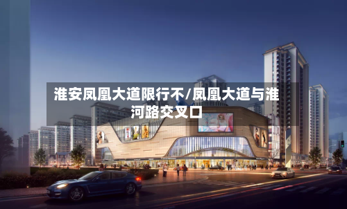 淮安凤凰大道限行不/凤凰大道与淮河路交叉口-第2张图片