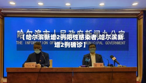 【哈尔滨新增2例阳性感染者,哈尔滨新增2例确诊】-第2张图片