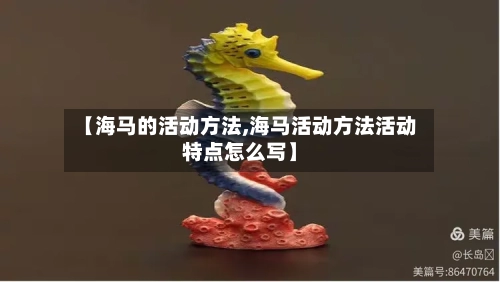 【海马的活动方法,海马活动方法活动特点怎么写】-第2张图片