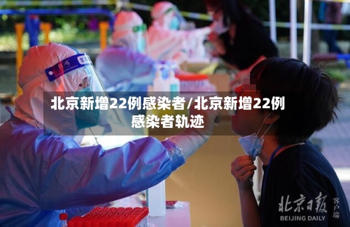 北京新增22例感染者/北京新增22例感染者轨迹-第2张图片