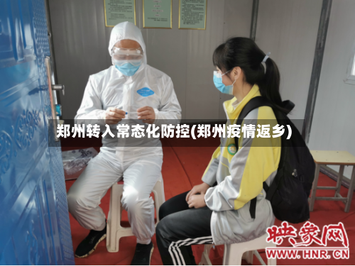 郑州转入常态化防控(郑州疫情返乡)-第2张图片