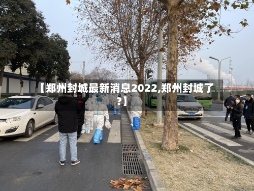 【郑州封城最新消息2022,郑州封城了?】-第2张图片