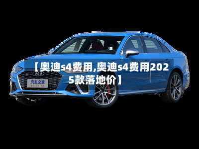 【奥迪s4费用,奥迪s4费用2025款落地价】-第2张图片
