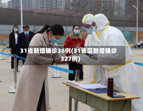 31省新增确诊36例(31省区新增确诊327例)-第1张图片