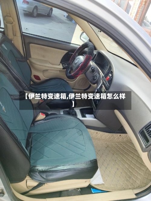 【伊兰特变速箱,伊兰特变速箱怎么样】-第1张图片