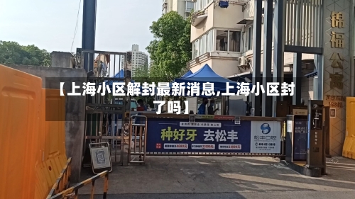 【上海小区解封最新消息,上海小区封了吗】-第1张图片