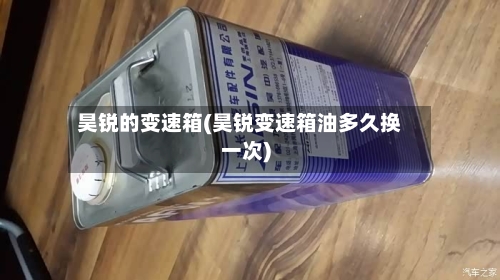 昊锐的变速箱(昊锐变速箱油多久换一次)-第1张图片
