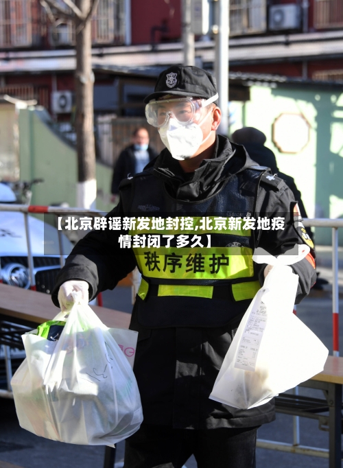 【北京辟谣新发地封控,北京新发地疫情封闭了多久】-第3张图片