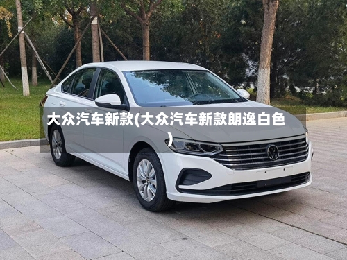 大众汽车新款(大众汽车新款朗逸白色)-第1张图片