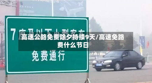高速公路免费除夕持续9天/高速免路费什么节日-第1张图片