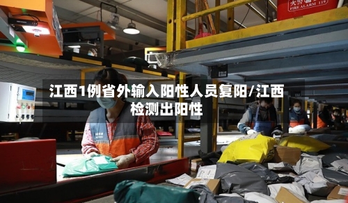 江西1例省外输入阳性人员复阳/江西检测出阳性-第1张图片