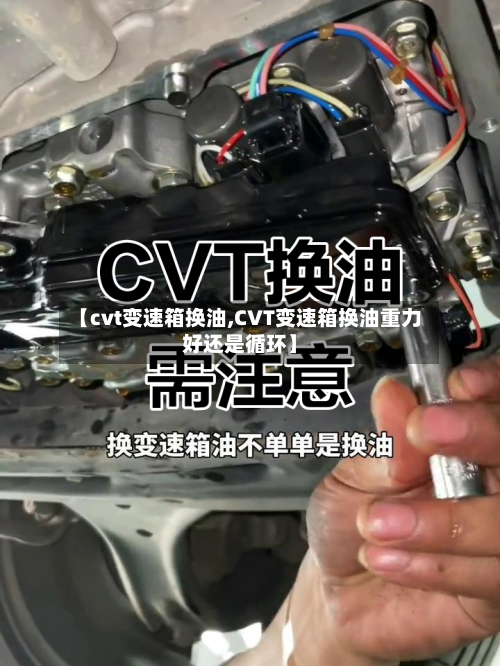 【cvt变速箱换油,CVT变速箱换油重力好还是循环】-第2张图片