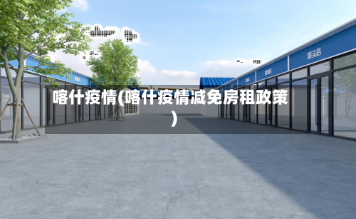 喀什疫情(喀什疫情减免房租政策)-第1张图片