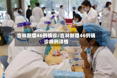吉林新增46例确诊/吉林新增46例确诊病例详情-第1张图片
