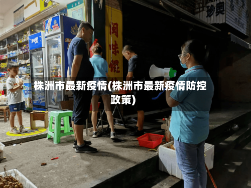 株洲市最新疫情(株洲市最新疫情防控政策)-第1张图片