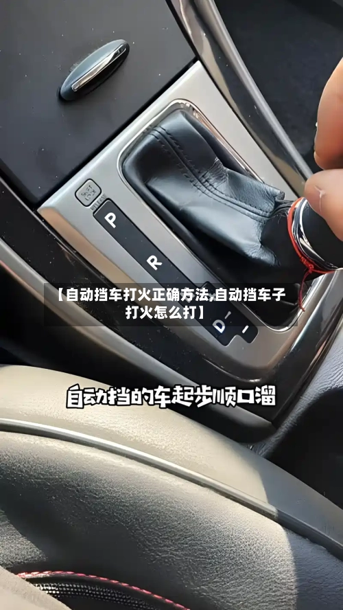 【自动挡车打火正确方法,自动挡车子打火怎么打】-第1张图片