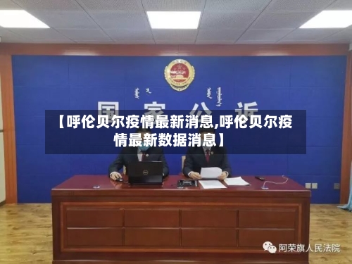 【呼伦贝尔疫情最新消息,呼伦贝尔疫情最新数据消息】-第1张图片
