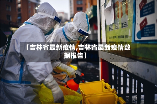 【吉林省最新疫情,吉林省最新疫情数据报告】-第2张图片