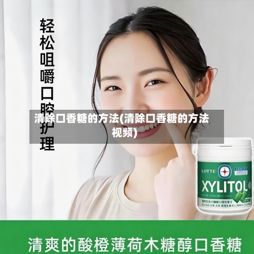 清除口香糖的方法(清除口香糖的方法视频)-第1张图片