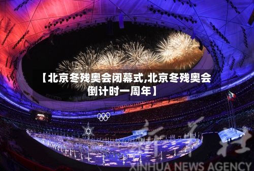 【北京冬残奥会闭幕式,北京冬残奥会倒计时一周年】-第2张图片