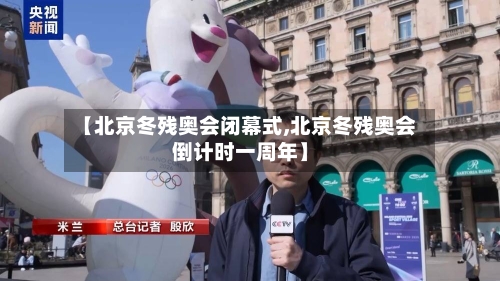 【北京冬残奥会闭幕式,北京冬残奥会倒计时一周年】-第1张图片