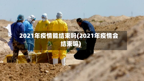 2021年疫情能结束吗(2021年疫情会结束嘛)