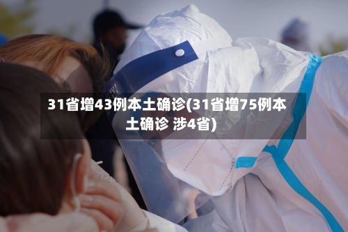 31省增43例本土确诊(31省增75例本土确诊 涉4省)