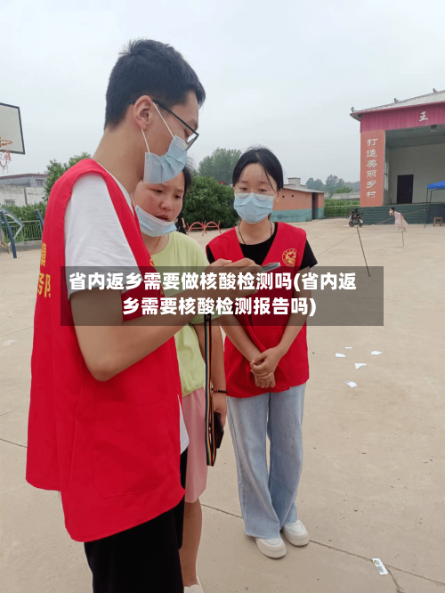 省内返乡需要做核酸检测吗(省内返乡需要核酸检测报告吗)