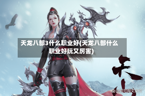 天龙八部3什么职业好(天龙八部什么职业好玩又厉害)-第1张图片
