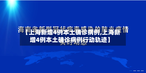【上海新增4例本土确诊病例,上海新增4例本土确诊病例行动轨迹】-第2张图片