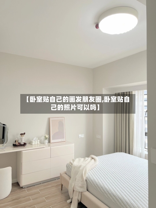【卧室贴自己的画发朋友圈,卧室贴自己的照片可以吗】-第1张图片