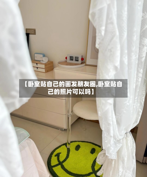 【卧室贴自己的画发朋友圈,卧室贴自己的照片可以吗】-第2张图片