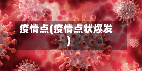 疫情点(疫情点状爆发)-第1张图片