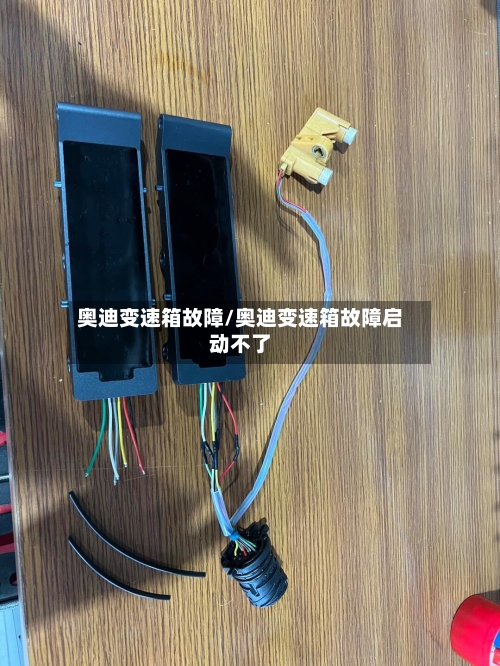 奥迪变速箱故障/奥迪变速箱故障启动不了-第1张图片