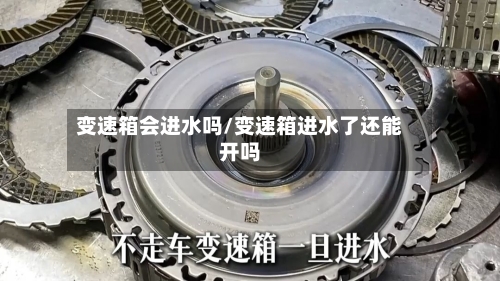 变速箱会进水吗/变速箱进水了还能开吗-第1张图片