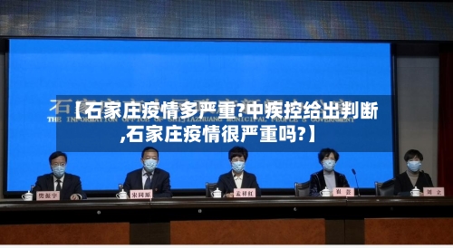 【石家庄疫情多严重?中疾控给出判断,石家庄疫情很严重吗?】-第1张图片