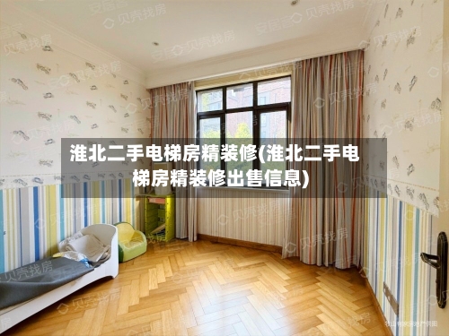 淮北二手电梯房精装修(淮北二手电梯房精装修出售信息)-第1张图片