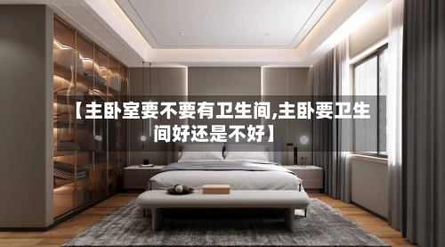 【主卧室要不要有卫生间,主卧要卫生间好还是不好】-第1张图片