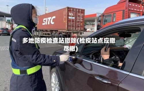 多地防疫检查站撤除(检疫站点应撤尽撤)-第1张图片