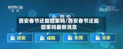 西安春节还能回家吗/西安春节还能回家吗最新消息-第1张图片