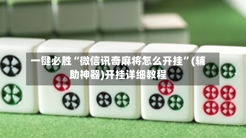 一键必胜“微信讯奇麻将怎么开挂”(辅助神器)开挂详细教程-第1张图片