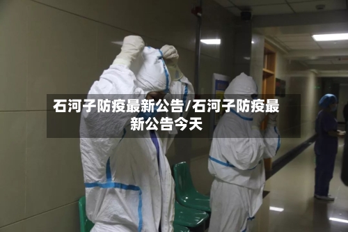 石河子防疫最新公告/石河子防疫最新公告今天-第1张图片